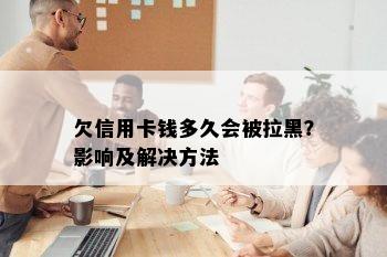 欠信用卡钱多久会被拉黑？影响及解决方法