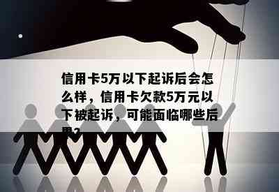 信用卡5万以下起诉后会怎么样，信用卡欠款5万元以下被起诉，可能面临哪些后果？