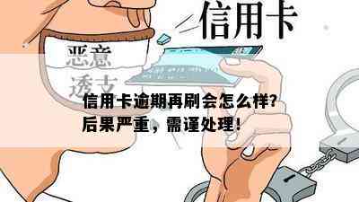 信用卡逾期再刷会怎么样？后果严重，需谨处理！