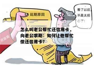 怎么叫老公帮忙还信用卡，向老公求助：如何让他帮忙偿还信用卡？