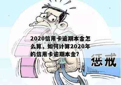 2020信用卡逾期本金怎么算，如何计算2020年的信用卡逾期本金？