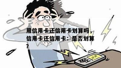 用信用卡还信用卡划算吗，信用卡还信用卡：是否划算？