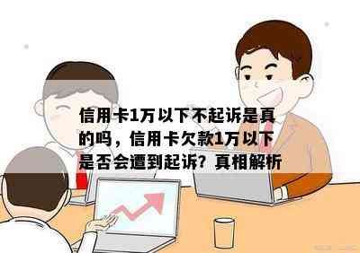 信用卡1万以下不起诉是真的吗，信用卡欠款1万以下是否会遭到起诉？真相解析