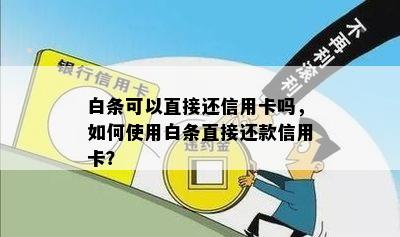 白条可以直接还信用卡吗，如何使用白条直接还款信用卡？