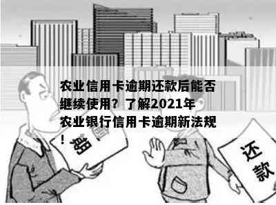 农业信用卡逾期还款后能否继续使用？了解2021年农业银行信用卡逾期新法规！