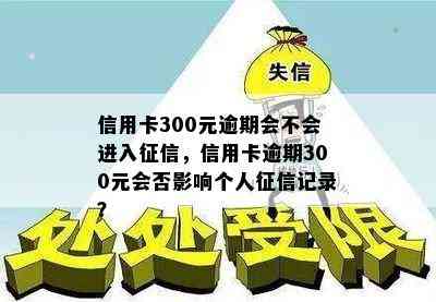 信用卡300元逾期会不会进入，信用卡逾期300元会否影响个人记录？