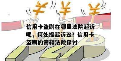 信用卡盗刷在哪里法院起诉呢，何处提起诉讼？信用卡盗刷的管辖法院探讨