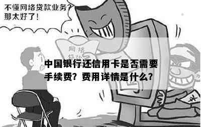 中国银行还信用卡是否需要手续费？费用详情是什么？