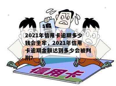 2021年信用卡逾期多少钱会坐牢，2021年信用卡逾期金额达到多少会被判刑？