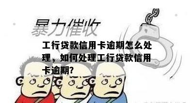 工行贷款信用卡逾期怎么处理，如何处理工行贷款信用卡逾期？