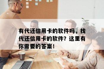 有代还信用卡的软件吗，找代还信用卡的软件？这里有你需要的答案！