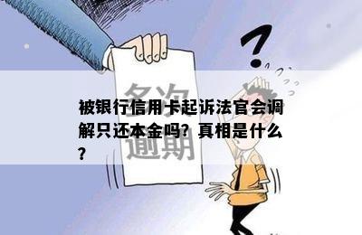 被银行信用卡起诉法官会调解只还本金吗？真相是什么？