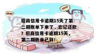 招商信用卡逾期15天了第二期账单下来了，忘记还款？招商信用卡逾期15天，第二期账单已到！