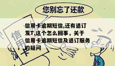 信用卡逾期短信,还有退订发T,这个怎么回事，关于信用卡逾期短信及退订服务的疑问