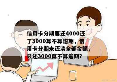 信用卡分期要还4000还了3000算不算逾期，信用卡分期未还清全部金额，只还3000算不算逾期？