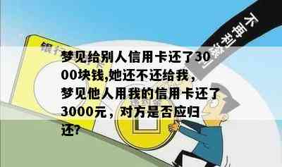 梦见给别人信用卡还了3000块钱,她还不还给我，梦见他人用我的信用卡还了3000元，对方是否应归还？