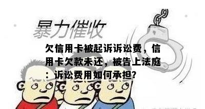 欠信用卡被起诉诉讼费，信用卡欠款未还，被告上法庭：诉讼费用如何承担？