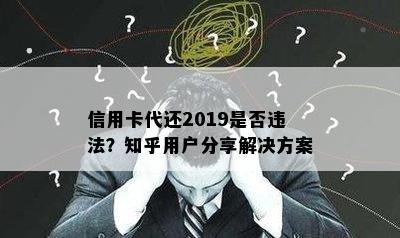 信用卡代还2019是否违法？知乎用户分享解决方案