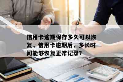 信用卡逾期保存多久可以恢复，信用卡逾期后，多长时间能够恢复正常记录？