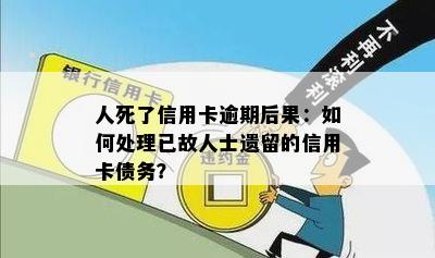 人死了信用卡逾期后果：如何处理已故人士遗留的信用卡债务？