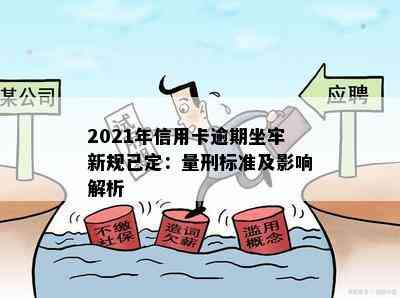 2021年信用卡逾期坐牢新规已定：量刑标准及影响解析