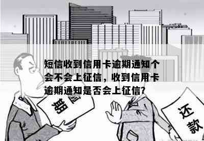 短信收到信用卡逾期通知个会不会上，收到信用卡逾期通知是否会上？