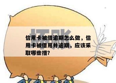 信用卡被借逾期怎么做，信用卡被借用并逾期，应该采取哪些措？