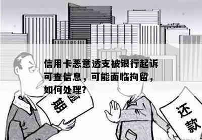 信用卡恶意透支被银行起诉可查信息，可能面临拘留，如何处理？