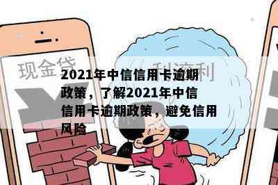 2021年中信信用卡逾期政策，了解2021年中信信用卡逾期政策，避免信用风险