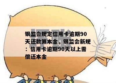 银监会规定信用卡逾期90天还款算本金，银监会新规：信用卡逾期90天以上需偿还本金