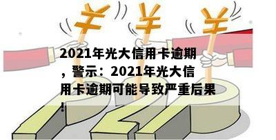 2021年光大信用卡逾期，警示：2021年光大信用卡逾期可能导致严重后果！