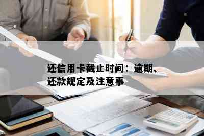 还信用卡截止时间：逾期、还款规定及注意事