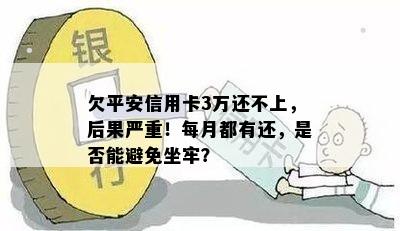 欠平安信用卡3万还不上，后果严重！每月都有还，是否能避免坐牢？