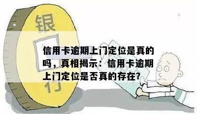 信用卡逾期上门定位是真的吗，真相揭示：信用卡逾期上门定位是否真的存在？