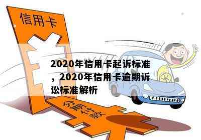 2020年信用卡起诉标准，2020年信用卡逾期诉讼标准解析