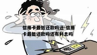 信用卡更低还款吗还-信用卡更低还款吗还有利息吗