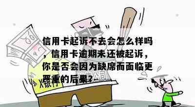 信用卡起诉不去会怎么样吗，信用卡逾期未还被起诉，你是否会因为缺席而面临更严重的后果？