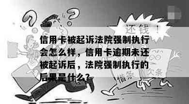 信用卡被起诉法院强制执行会怎么样，信用卡逾期未还被起诉后，法院强制执行的后果是什么？