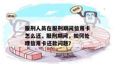 服刑人员在服刑期间信用卡怎么还，服刑期间，如何处理信用卡还款问题？