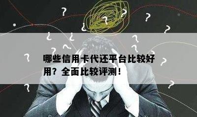 哪些信用卡代还平台比较好用？全面比较评测！