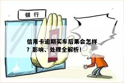 信用卡逾期买车后果会怎样？影响、处理全解析！