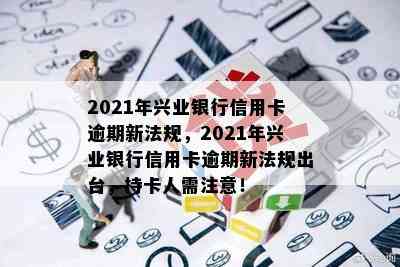 2021年兴业银行信用卡逾期新法规，2021年兴业银行信用卡逾期新法规出台，持卡人需注意！