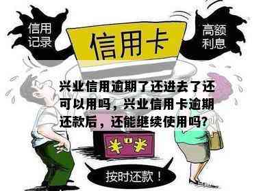 兴业信用逾期了还进去了还可以用吗，兴业信用卡逾期还款后，还能继续使用吗？