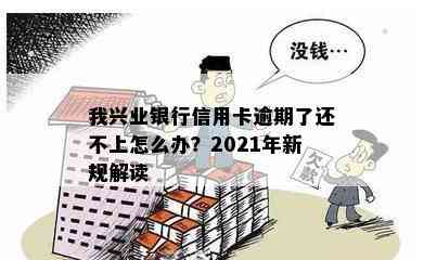 我兴业银行信用卡逾期了还不上怎么办？2021年新规解读