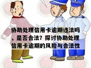 协助处理信用卡逾期违法吗，是否合法？探讨协助处理信用卡逾期的风险与合法性