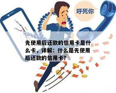 先使用后还款的信用卡是什么卡，详解：什么是先使用后还款的信用卡？