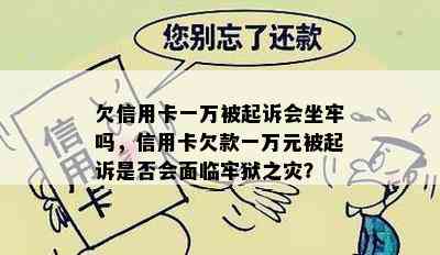 欠信用卡一万被起诉会坐牢吗，信用卡欠款一万元被起诉是否会面临牢狱之灾？