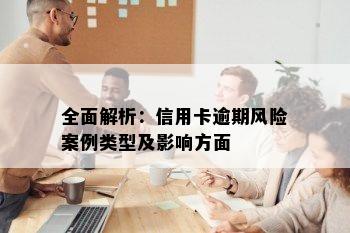 全面解析：信用卡逾期风险案例类型及影响方面