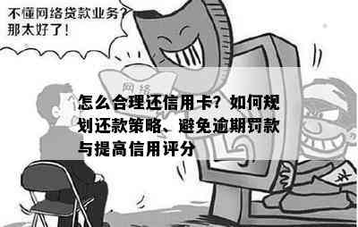 怎么合理还信用卡？如何规划还款策略、避免逾期罚款与提高信用评分