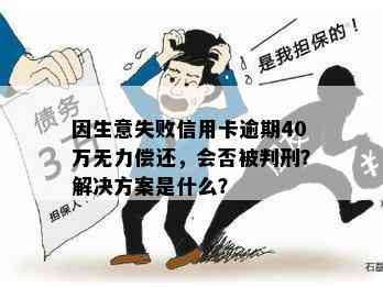 因生意失败信用卡逾期40万无力偿还，会否被判刑？解决方案是什么？